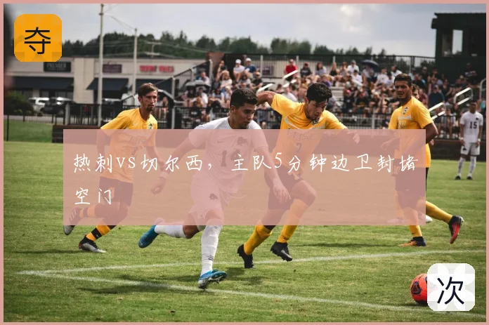 热刺vs切尔西，主队5分钟边卫封堵空门