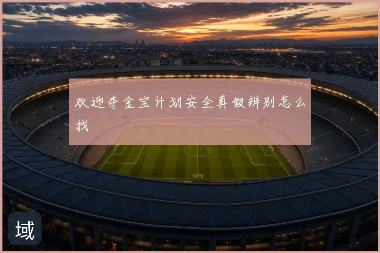 欢迎夺金宝计划安全真假辨别怎么找